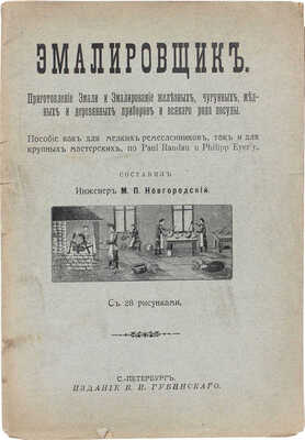 Эмалировщик. Приготовление эмали и эмалирование железных, чугунных, медных и деревянных приборов и всякого рода посуды. Пособие как для мелких ремесленников, так и для круп. мастерских / Сост. инж. М.П. Новгородский. СПб.: Изд. В.И. Губинского, [1911].